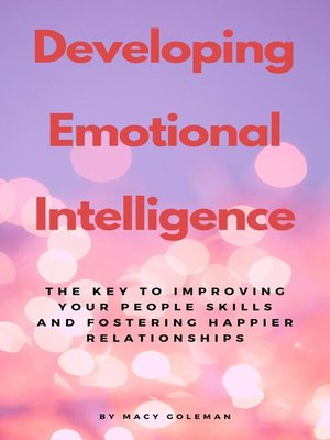cover image of Developing Emotional Intelligence--The Key to Improving Your People Skills and Fostering Happier Relationships